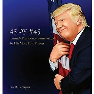 45 by #45: Trump's Presidency Summarized by His Most Epic Tweets, Hardcover - Eva M. Paronyan imagine