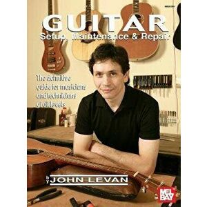Guitar Setup, Maintenance & Repair: The Definitive Guide for Musicians and Technicians of All Levels, Paperback - John LeVan imagine