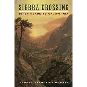 Sierra Crossing: First Roads to California, Paperback - Thomas Frederick Howard imagine