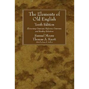 The Elements of Old English: Elementary Grammar, Reference Grammar, and Reading Selections, Paperback - Samuel Moore imagine