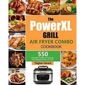 The PowerXL Grill Air Fryer Combo Cookbook: 550 Affordable, Healthy & Amazingly Easy Recipes for Your Air Fryer - Tieghan Gerard imagine