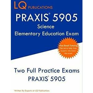 PRAXIS 5905 Science Elementary Education Exam: Two Full Practice Exam - Free Online Tutoring - Updated Exam Questions - Lq Publications imagine