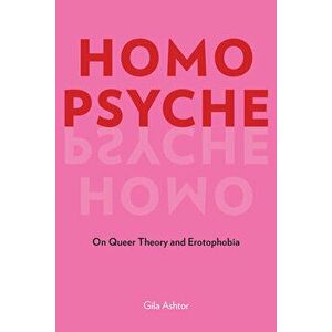 Homo Psyche: On Queer Theory and Erotophobia, Paperback - Gila Ashtor imagine