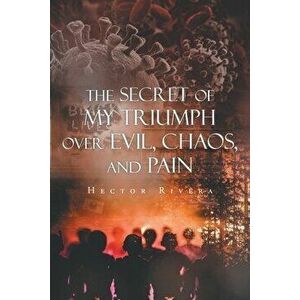 The Secret of My Triumph over Evil, Chaos, and Pain, Paperback - Hector Rivera imagine