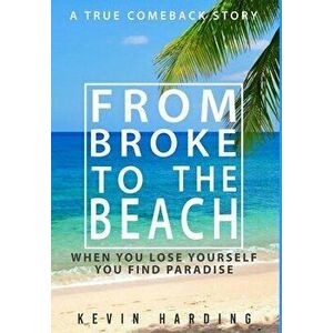 From Broke to The Beach: When You Lose Yourself You Find Paradise, Hardcover - Kevin Harding imagine