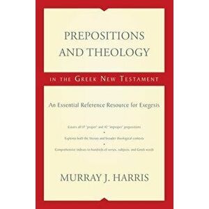Prepositions and Theology in the Greek New Testament: An Essential Reference Resource for Exegesis, Paperback - Murray J. Harris imagine