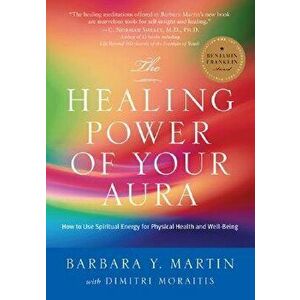 The Healing Power of Your Aura: How to Use Spiritual Energy for Physical Health and Well-Being, Paperback - Barbara Y. Martin imagine