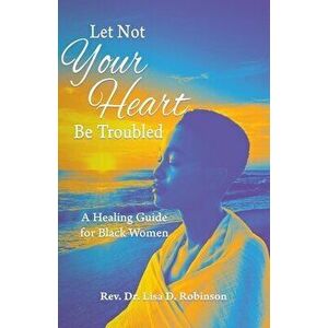 Let Not Your Heart Be Troubled: A Healing Guide for Black Women, Paperback - Lisa D. Robinson imagine