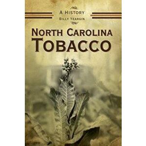 North Carolina Tobacco: A History, Hardcover - Billy Yeargin imagine