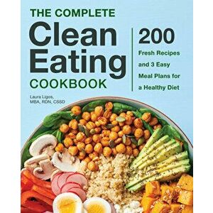 The Complete Clean Eating Cookbook: 200 Fresh Recipes and 3 Easy Meal Plans for a Healthy Diet, Hardcover - Laura Ligos imagine