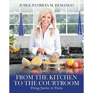 From the Kitchen to the Courtroom: Doing Justice to Pasta, Paperback - Patricia Di Mango imagine