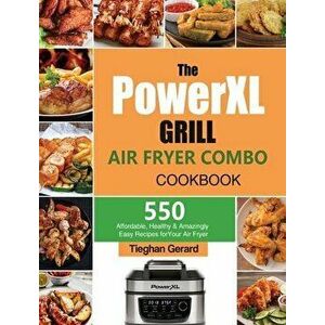 The PowerXL Grill Air Fryer Combo Cookbook: 550 Affordable, Healthy & Amazingly Easy Recipes for Your Air Fryer - Tieghan Gerard imagine
