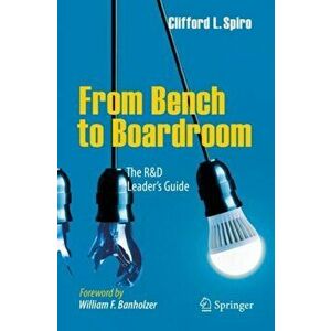 From Bench to Boardroom: The R&d Leader's Guide, Paperback - Clifford L. Spiro imagine