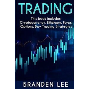 Trading - This book includes: Cryptocurrency, Ethereum, Forex, Options, Day Tradng Strategies, Paperback - Branden Lee imagine