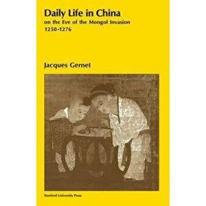 Daily Life in China on the Eve of the Mongol Invasion, 1250-1276, Paperback - Jacques Gernet imagine