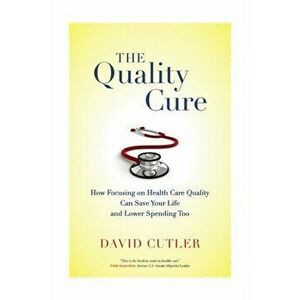 The Quality Cure. How Focusing on Health Care Quality Can Save Your Life and Lower Spending Too, Paperback - David Cutler imagine