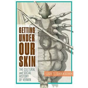 Getting Under Our Skin: The Cultural and Social History of Vermin, Hardcover - Lisa T. Sarasohn imagine