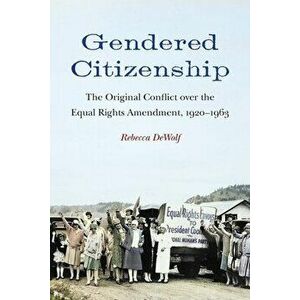 Gendered Citizenship: The Original Conflict over the Equal Rights Amendment, 1920-1963, Paperback - Rebecca Dewolf imagine