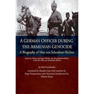 A German Officer During the Armenian Genocide: A Biography of Max von Scheubner Richter, Paperback - Paul Leverkuehn imagine