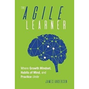 The Agile Learner: Where Growth Mindset, Habits of Mind, and Practice Unite, Paperback - James Anderson imagine