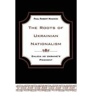 The Roots of Ukrainian Nationalism: Galicia as Ukraine's Piedmont, Paperback - Paul Robert Magocsi imagine