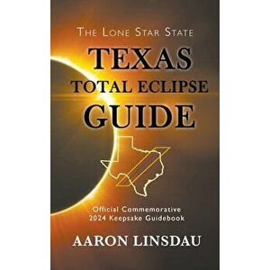 Texas Total Eclipse Guide: Official Commemorative 2024 Keepsake Guidebook, Hardcover - Aaron Linsdau imagine