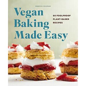 Vegan Baking Made Easy: 60 Foolproof Plant-Based Recipes, Paperback - Rebecca Coleman imagine