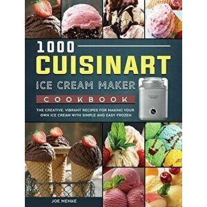 1000 Cuisinart Ice Cream Maker Cookbook: The Creative, Vibrant Recipes for Making Your Own Ice Cream with Simple and Easy Frozen - Joe Menke imagine