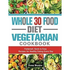 Whole 30 Food Diet Vegetarian Cookbook: Foolproof, Quick & Easy Recipes for Healthy Eating Every Day, Hardcover - Ken Keys imagine