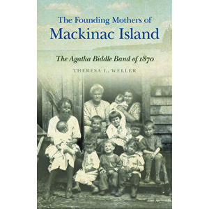 The Founding Mothers of Mackinac Island: The Agatha Biddle Band of 1870, Paperback - Theresa L. Weller imagine