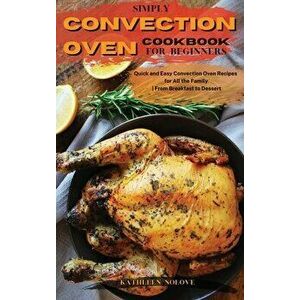Simply Convection Oven Cookbook for Beginners: Quick and Easy Convection Oven Recipes for All the Family From Breakfast to Dessert - Kathleen Nolove imagine