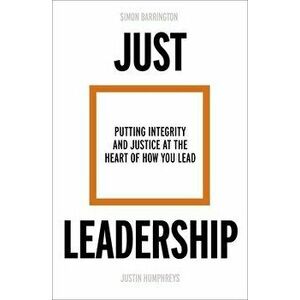 Just Leadership: Putting Integrity and Justice at the Heart of How You Lead, Paperback - Simon Barrington imagine
