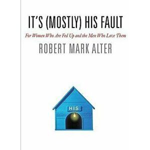 It's (Mostly) His Fault: For Women Who Are Fed Up and the Men Who Love Them, Hardcover - Robert Mark Alter imagine
