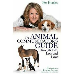 The Animal Communicator's Guide Through Life, Loss and Love, Paperback - Pea Horsley imagine