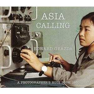 Asia Calling: A Photographer's Notebook 1980-1997, Hardcover - Edward Grazda imagine