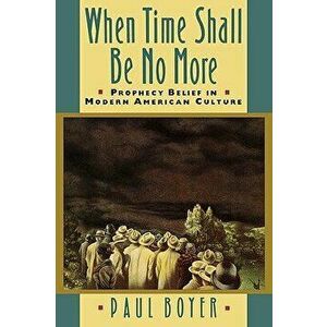 When Time Shall Be No More: Prophecy Belief in Modern American Culture, Paperback - Paul Boyer imagine