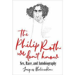 The Philip Roth We Don't Know: Sex, Race, and Autobiography, Hardcover - Jacques Berlinerblau imagine