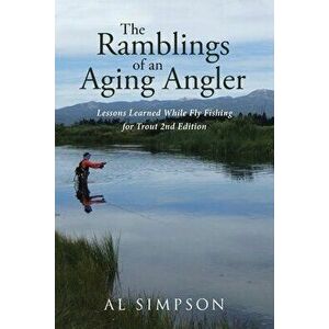 The Ramblings of an Aging Angler: Lessons Learned While Fly Fishing for Trout 2nd Edition, Paperback - Al Simpson imagine