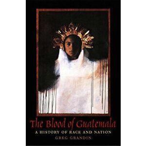 The Blood of Guatemala: A History of Race and Nation, Paperback - Greg Grandin imagine