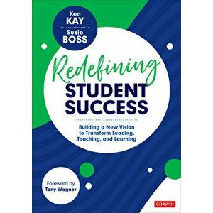 Redefining Student Success: Building a New Vision to Transform Leading, Teaching, and Learning, Paperback - Ken Kay imagine