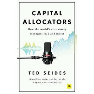 Capital Allocators: How the World's Elite Money Managers Lead and Invest, Hardcover - Ted Seides imagine