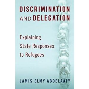 Discrimination and Delegation: Explaining State Responses to Refugees, Hardcover - Lamis Elmy Abdelaaty imagine