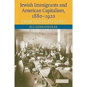 Jewish Immigrants and American Capitalism, 1880-1920: From Caste to Class, Paperback - Eli Lederhendler imagine