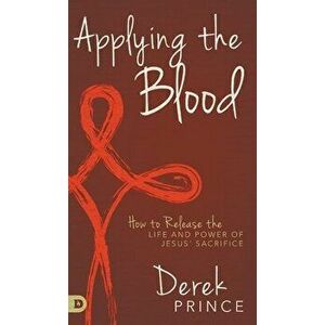 Applying the Blood: How to Release the Life and Power of Jesus' Sacrifice, Hardcover - Derek Prince imagine