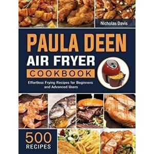 Paula Deen Air Fryer Cookbook: 500 Effortless Frying Recipes for Beginners and Advanced Users, Hardcover - Nicholas Davis imagine