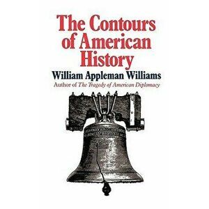The Contours of American History the Contours of American History, Paperback - William Appleman Williams imagine