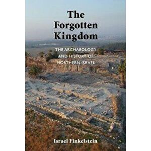 The Forgotten Kingdom: The Archaeology and History of Northern Israel, Paperback - Israel Finkelstein imagine
