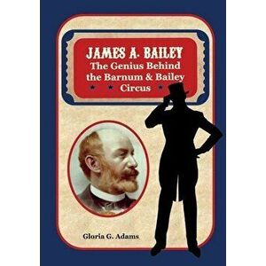 James A. Bailey: The Genius Behind the Barnum & Bailey Circus, Paperback - Gloria G. Adams imagine