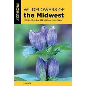 Wildflowers of the Midwest: A Field Guide to Over 600 Wildflowers in the Region, Paperback - Don Kurz imagine