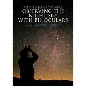 Observing the Night Sky with Binoculars: A Simple Guide to the Heavens, Paperback - Stephen James O'Meara imagine
